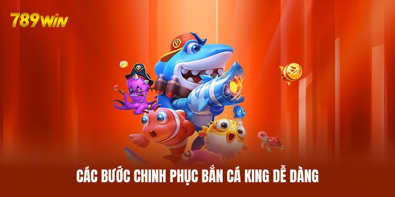 Các bước chinh phục bắn cá King dễ dàng