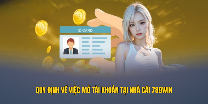 Quy định về việc mở tài khoản tại nhà cái 789WIN