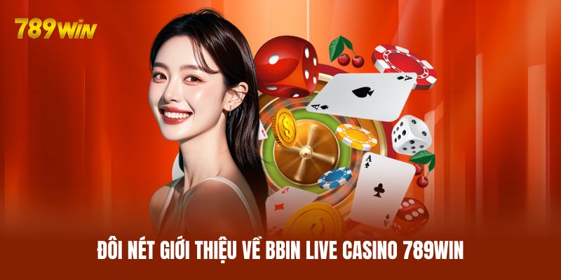 Đôi nét giới thiệu về BBIN Live Casino 789WIN