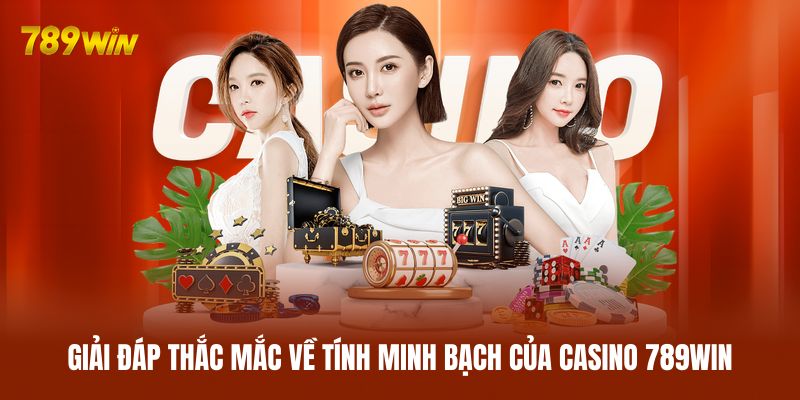Giải đáp thắc mắc về tính minh bạch của casino 789WIN