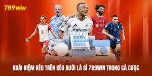 Kèo Trên Kèo Dưới Là Gì 789WIN? Nắm Rõ Luật Chơi Đầy Đủ