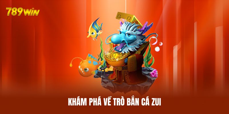 Khám phá về trò bắn cá Zui Khám phá về trò bắn cá Zui