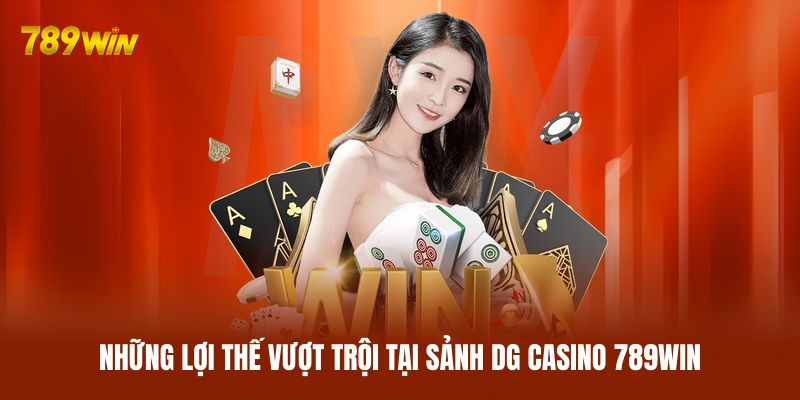 Những lợi thế vượt trội tại sảnh DG Casino 789WIN