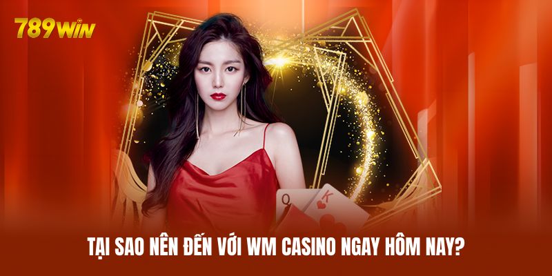 Tại sao nên đến với WM Casino ngay hôm nay?