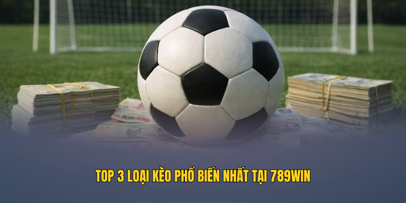 Top 3 loại kèo phổ biến nhất tại 789WIN