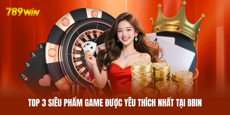 Top 3 siêu phẩm game được yêu thích nhất tại BBIN