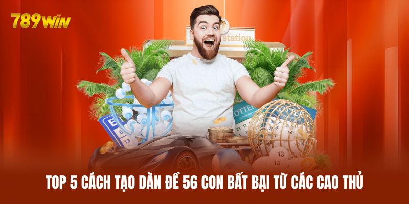 Top 5 cách tạo dàn đề 56 con bất bại từ các cao thủ Top 5 cách tạo dàn đề 56 con bất bại từ các cao thủ